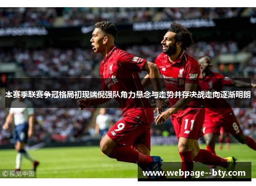 本赛季联赛争冠格局初现端倪强队角力悬念与走势并存决战走向逐渐明朗