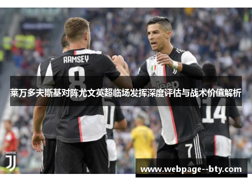 莱万多夫斯基对阵尤文英超临场发挥深度评估与战术价值解析 莱万多夫斯基对阵尤文英超临场发挥深度评估与战术价值解析