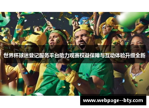世界杯球迷登记服务平台助力观赛权益保障与互动体验升级全新 世界杯球迷登记服务平台助力观赛权益保障与互动体验升级全新