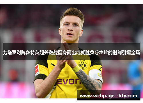 劳塔罗对阵多特英超关键战挺身而出成就胜负分水岭的时刻引爆全场 劳塔罗对阵多特英超关键战挺身而出成就胜负分水岭的时刻引爆全场
