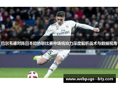 巴尔韦德对阵日本欧协联比赛中场统治力深度解析战术与数据视角 巴尔韦德对阵日本欧协联比赛中场统治力深度解析战术与数据视角