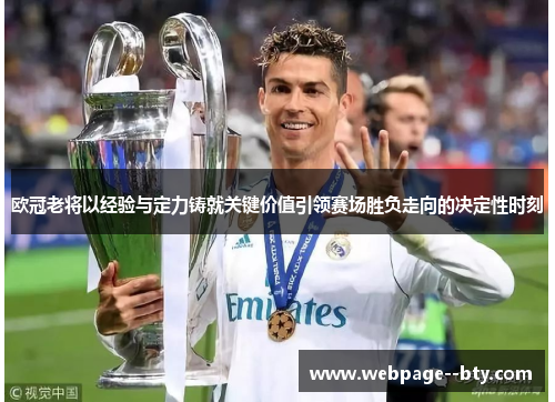 欧冠老将以经验与定力铸就关键价值引领赛场胜负走向的决定性时刻 欧冠老将以经验与定力铸就关键价值引领赛场胜负走向的决定性时刻