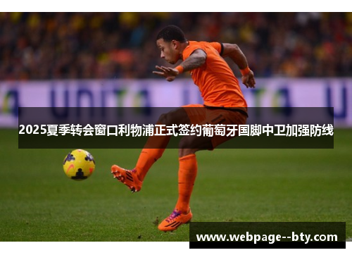 2025夏季转会窗口利物浦正式签约葡萄牙国脚中卫加强防线 2025夏季转会窗口利物浦正式签约葡萄牙国脚中卫加强防线