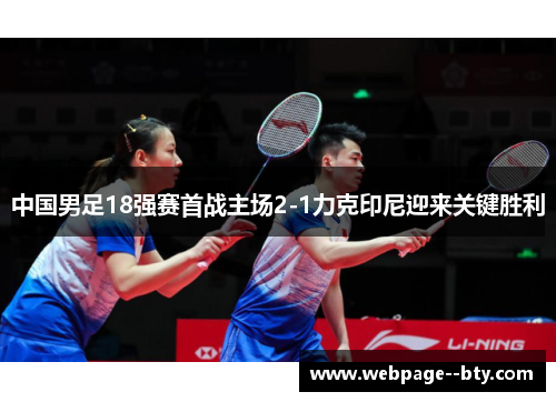 中国男足18强赛首战主场2-1力克印尼迎来关键胜利 中国男足18强赛首战主场2-1力克印尼迎来关键胜利