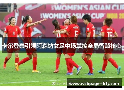 卡尔登泰引领阿森纳女足中场掌控全局智慧核心 卡尔登泰引领阿森纳女足中场掌控全局智慧核心