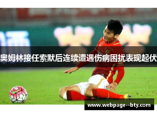 奥姆林接任索默后连续遭遇伤病困扰表现起伏 奥姆林接任索默后连续遭遇伤病困扰表现起伏