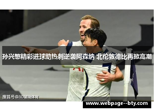 孙兴慜精彩进球助热刺逆袭阿森纳 北伦敦德比再掀高潮 孙兴慜精彩进球助热刺逆袭阿森纳 北伦敦德比再掀高潮