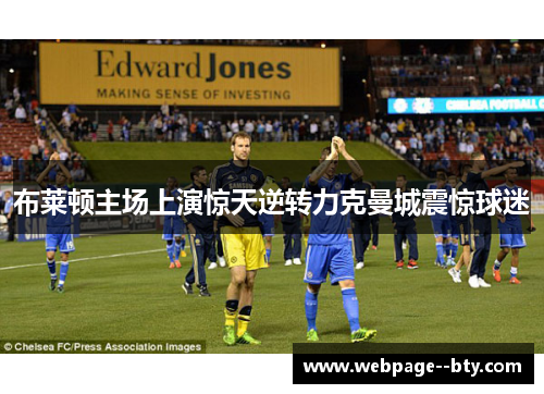 布莱顿主场上演惊天逆转力克曼城震惊球迷 布莱顿主场上演惊天逆转力克曼城震惊球迷