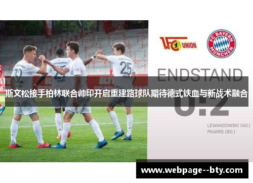 斯文松接手柏林联合帅印开启重建路球队期待德式铁血与新战术融合 斯文松接手柏林联合帅印开启重建路球队期待德式铁血与新战术融合