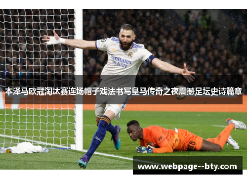 本泽马欧冠淘汰赛连场帽子戏法书写皇马传奇之夜震撼足坛史诗篇章 本泽马欧冠淘汰赛连场帽子戏法书写皇马传奇之夜震撼足坛史诗篇章