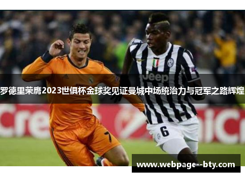 罗德里荣膺2023世俱杯金球奖见证曼城中场统治力与冠军之路辉煌