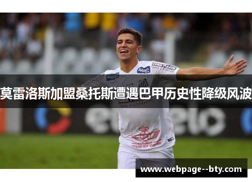 莫雷洛斯加盟桑托斯遭遇巴甲历史性降级风波