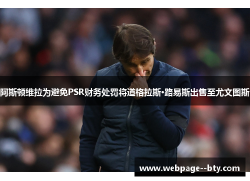 阿斯顿维拉为避免PSR财务处罚将道格拉斯·路易斯出售至尤文图斯 阿斯顿维拉为避免PSR财务处罚将道格拉斯·路易斯出售至尤文图斯