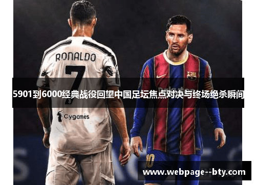 5901到6000经典战役回望中国足坛焦点对决与终场绝杀瞬间 5901到6000经典战役回望中国足坛焦点对决与终场绝杀瞬间