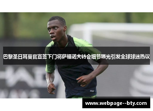 巴黎圣日耳曼官宣签下门将萨福诺夫转会细节曝光引发全球球迷热议