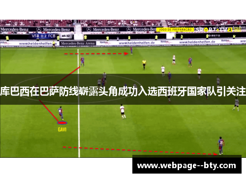 库巴西在巴萨防线崭露头角成功入选西班牙国家队引关注 库巴西在巴萨防线崭露头角成功入选西班牙国家队引关注