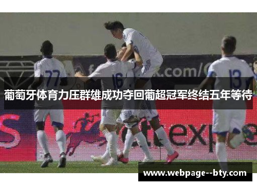 葡萄牙体育力压群雄成功夺回葡超冠军终结五年等待