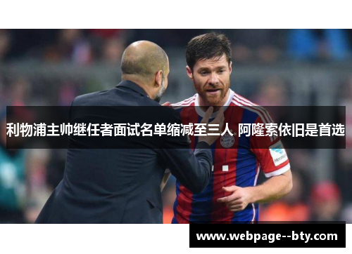 利物浦主帅继任者面试名单缩减至三人 阿隆索依旧是首选