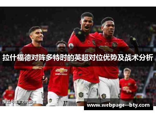 拉什福德对阵多特时的英超对位优势及战术分析 拉什福德对阵多特时的英超对位优势及战术分析