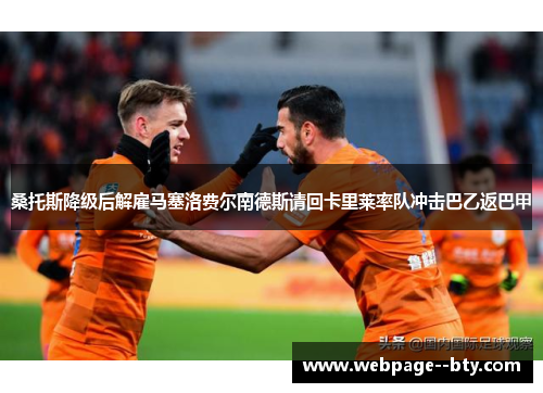 桑托斯降级后解雇马塞洛费尔南德斯请回卡里莱率队冲击巴乙返巴甲 桑托斯降级后解雇马塞洛费尔南德斯请回卡里莱率队冲击巴乙返巴甲