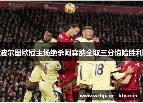 波尔图欧冠主场绝杀阿森纳全取三分惊险胜利 波尔图欧冠主场绝杀阿森纳全取三分惊险胜利