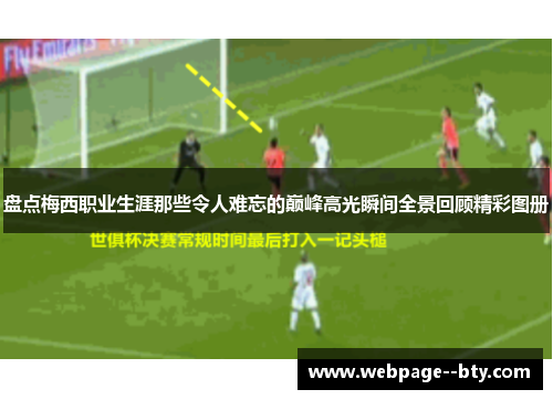 盘点梅西职业生涯那些令人难忘的巅峰高光瞬间全景回顾精彩图册 盘点梅西职业生涯那些令人难忘的巅峰高光瞬间全景回顾精彩图册